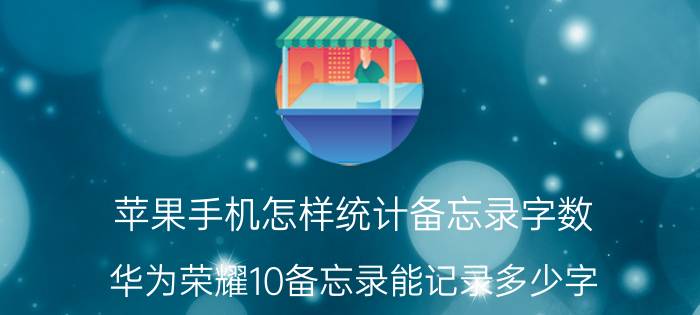 苹果手机怎样统计备忘录字数 华为荣耀10备忘录能记录多少字？